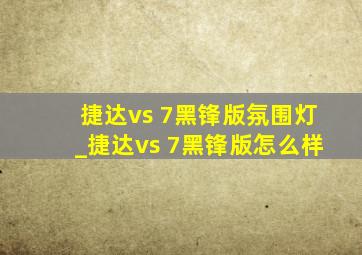 捷达vs 7黑锋版氛围灯_捷达vs 7黑锋版怎么样